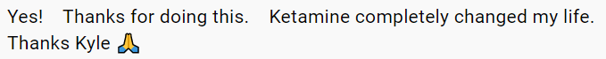 text comment reading Yes-thanks for doing this-ketamine completely changed my life-thanks kyle